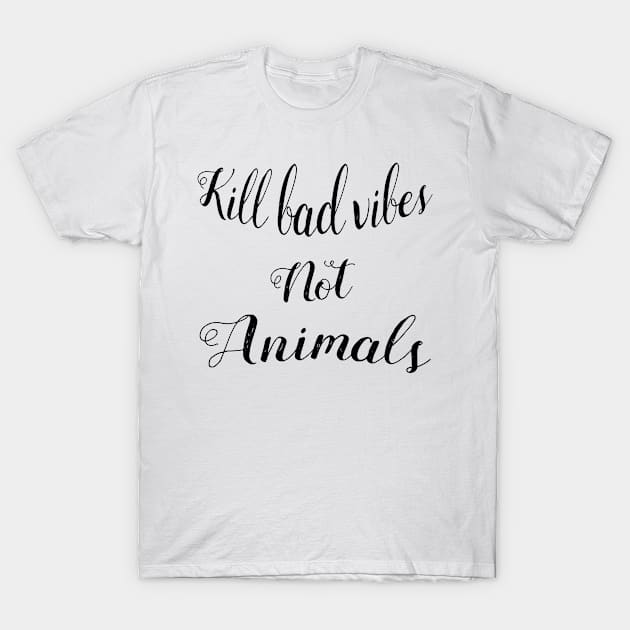 Kill bad vibes not animals - For white backgroungs T-Shirt by TheHippieCow